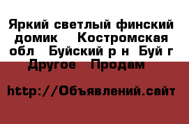 Яркий,светлый финский домик. - Костромская обл., Буйский р-н, Буй г. Другое » Продам   